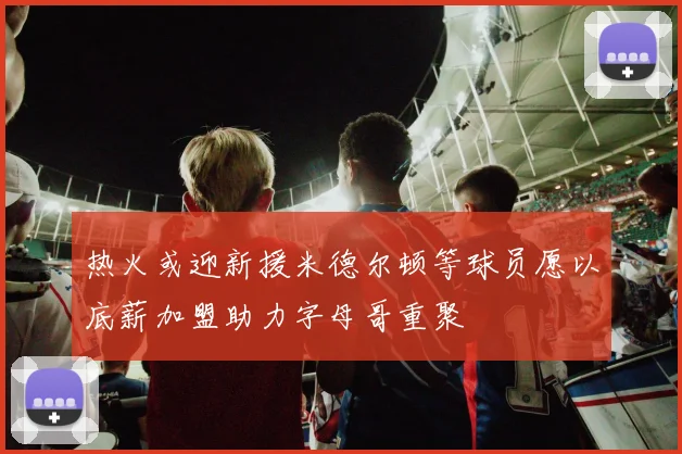 热火或迎新援米德尔顿等球员愿以底薪加盟助力字母哥重聚