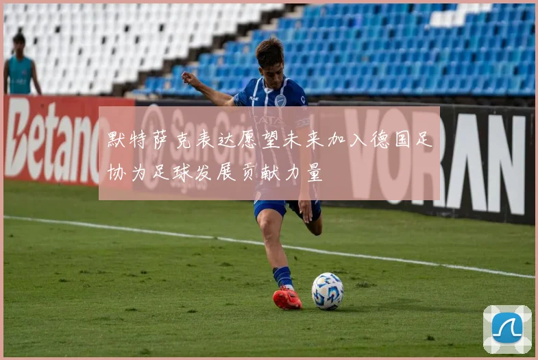 默特萨克表达愿望未来加入德国足协为足球发展贡献力量
