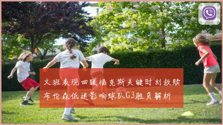 文班表现回暖福克斯关键时刻救赎布伦森低迷影响球队G3胜负解析