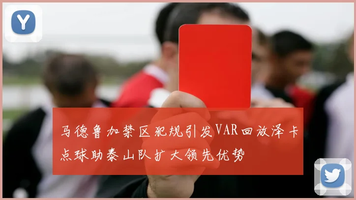 马德鲁加禁区犯规引发VAR回放泽卡点球助泰山队扩大领先优势